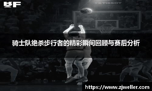 骑士队绝杀步行者的精彩瞬间回顾与赛后分析