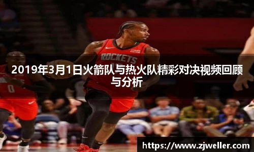 2019年3月1日火箭队与热火队精彩对决视频回顾与分析
